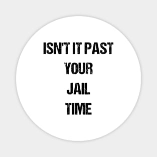 Isn't It Past Your Jail Time Magnet